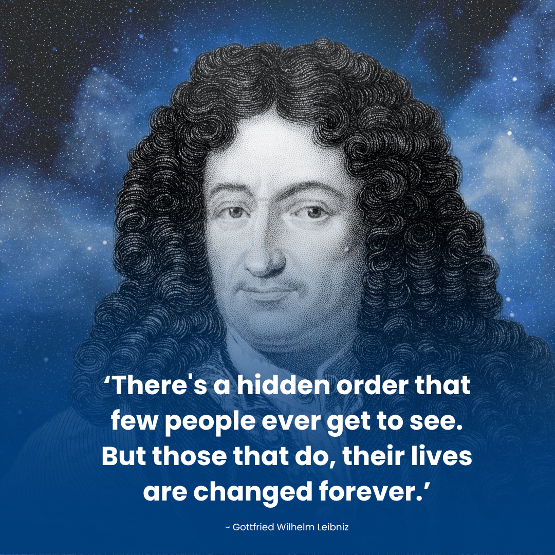 Gottfried Wilhelm Leibniz: There's a hidden order that few people ever get to see. But those that do, their lives are changed forever.