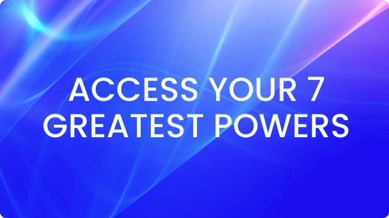 Access Your 7 Greatest Powers